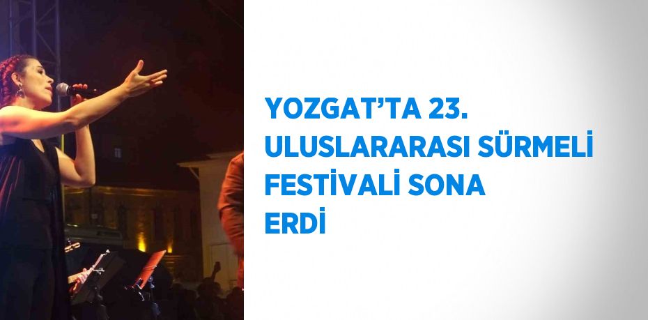 YOZGAT’TA 23. ULUSLARARASI SÜRMELİ FESTİVALİ SONA ERDİ