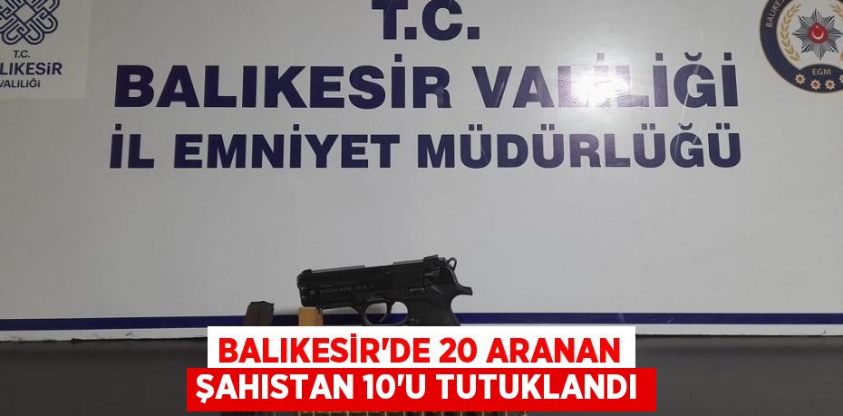 Balıkesir'de 20 aranan şahıstan 10'u tutuklandı