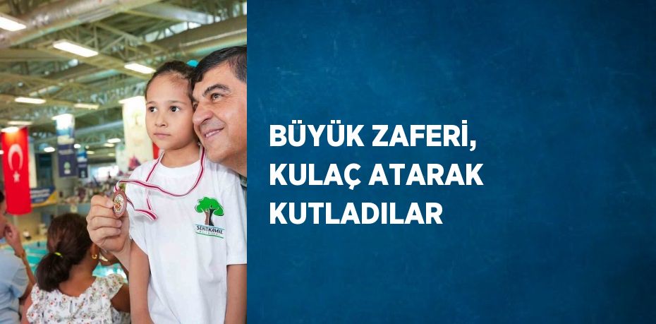 BÜYÜK ZAFERİ, KULAÇ ATARAK KUTLADILAR