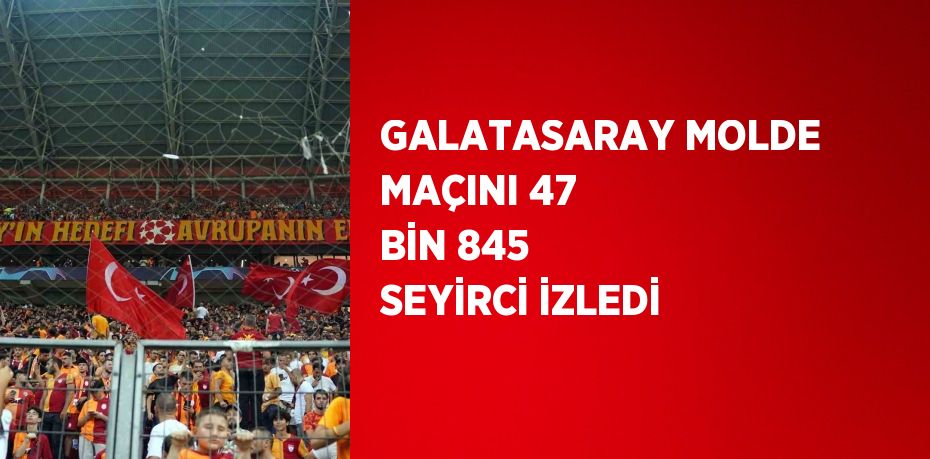 GALATASARAY MOLDE MAÇINI 47 BİN 845 SEYİRCİ İZLEDİ