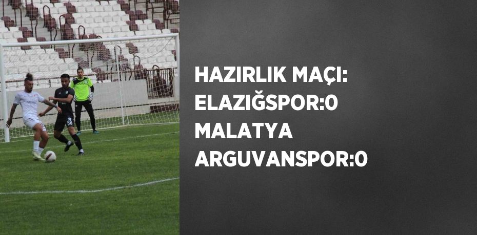 HAZIRLIK MAÇI: ELAZIĞSPOR:0 MALATYA ARGUVANSPOR:0