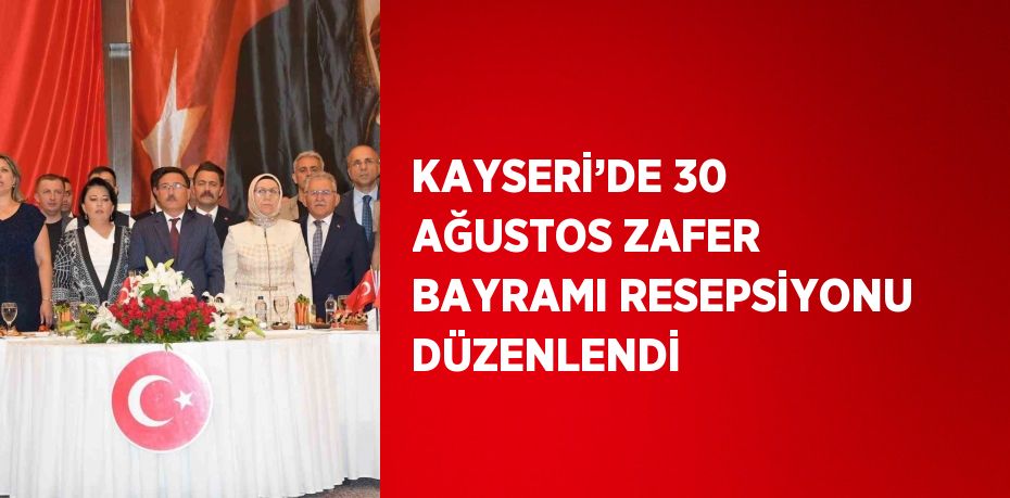 KAYSERİ’DE 30 AĞUSTOS ZAFER BAYRAMI RESEPSİYONU DÜZENLENDİ