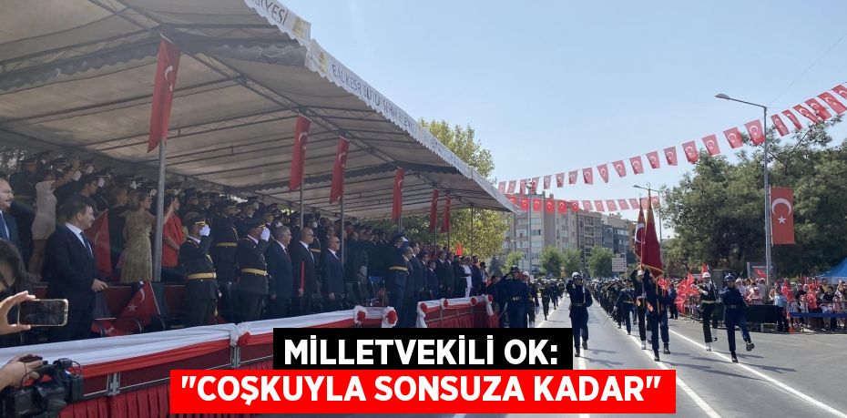 MİLLETVEKİLİ OK: "COŞKUYLA SONSUZA KADAR"