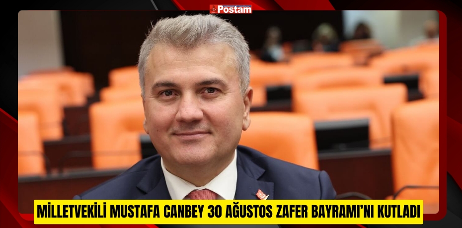 MİLLETVEKİLİ MUSTAFA CANBEY 30 AĞUSTOS ZAFER BAYRAMI’NI KUTLADI