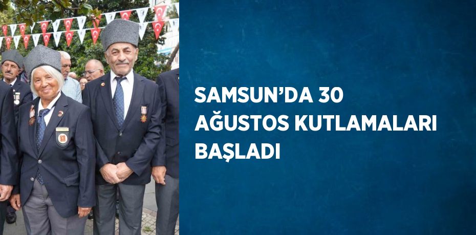 SAMSUN’DA 30 AĞUSTOS KUTLAMALARI BAŞLADI