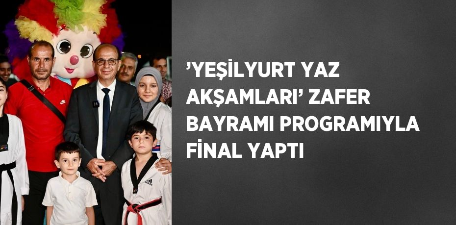 ’YEŞİLYURT YAZ AKŞAMLARI’ ZAFER BAYRAMI PROGRAMIYLA FİNAL YAPTI