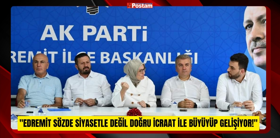 "Körfez’in İncisi Edremit Sözde Siyasetle Değil Doğru İcraat ile Büyüyüp Gelişiyor!"