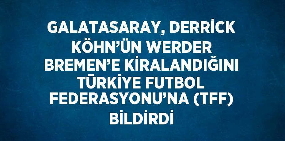 GALATASARAY, DERRİCK KÖHN’ÜN WERDER BREMEN’E KİRALANDIĞINI TÜRKİYE FUTBOL FEDERASYONU’NA (TFF) BİLDİRDİ