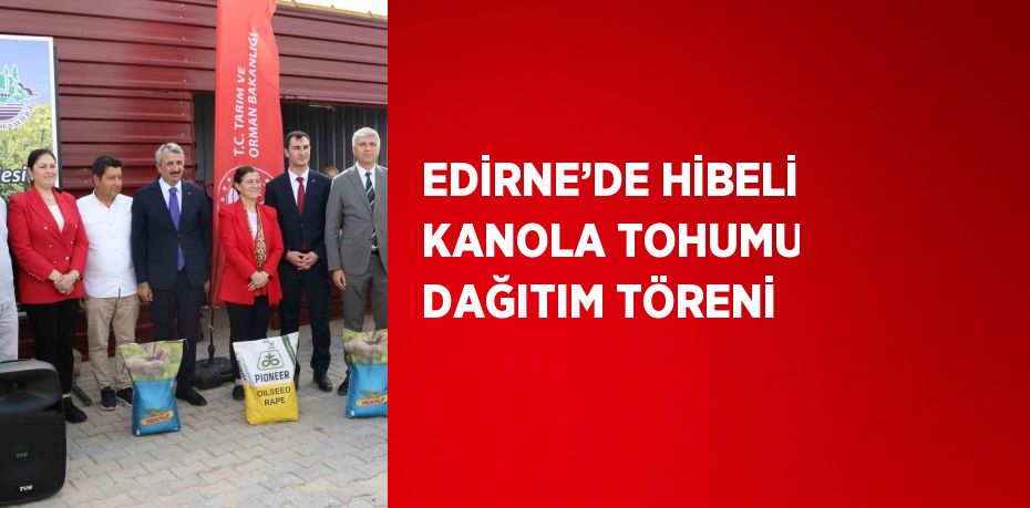 EDİRNE’DE HİBELİ KANOLA TOHUMU DAĞITIM TÖRENİ