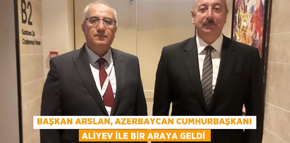 BAŞKAN ARSLAN, AZERBAYCAN CUMHURBAŞKANI ALİYEV İLE BİR ARAYA GELDİ