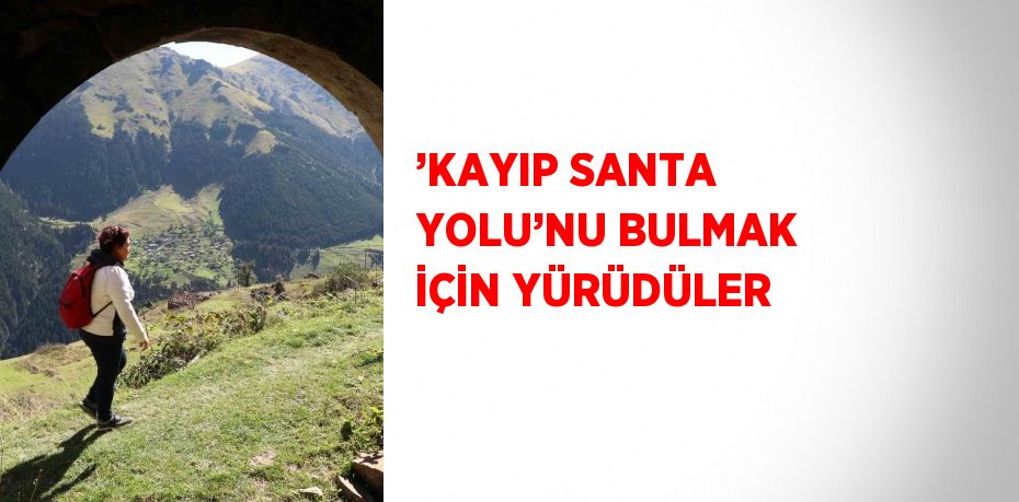 ’KAYIP SANTA YOLU’NU BULMAK İÇİN YÜRÜDÜLER