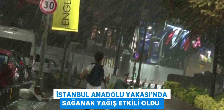 İSTANBUL ANADOLU YAKASI’NDA SAĞANAK YAĞIŞ ETKİLİ OLDU