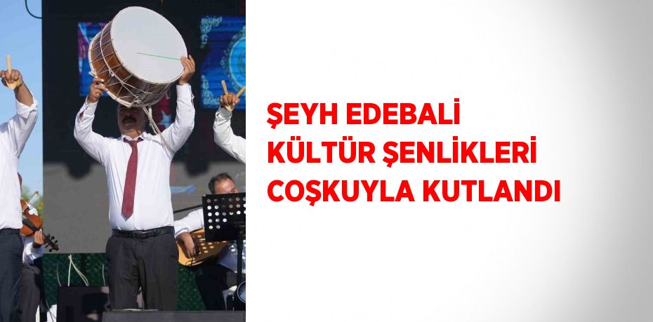 ŞEYH EDEBALİ KÜLTÜR ŞENLİKLERİ COŞKUYLA KUTLANDI