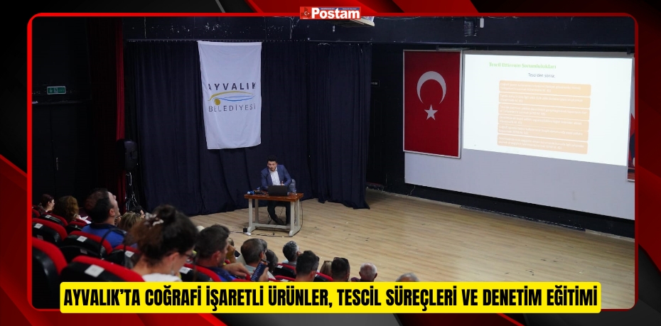 AYVALIK’TA COĞRAFİ İŞARETLİ ÜRÜNLER, TESCİL SÜREÇLERİ VE DENETİM EĞİTİMİ