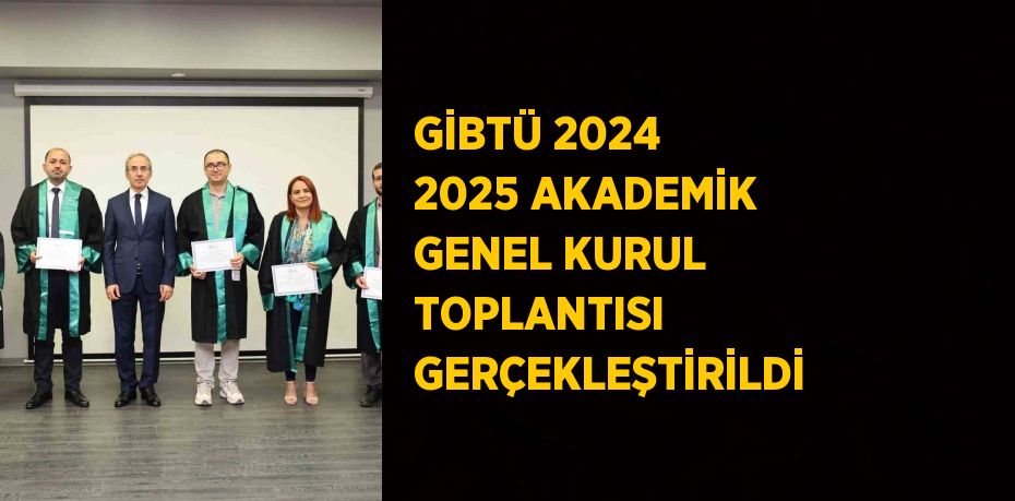 GİBTÜ 2024 2025 AKADEMİK GENEL KURUL TOPLANTISI GERÇEKLEŞTİRİLDİ