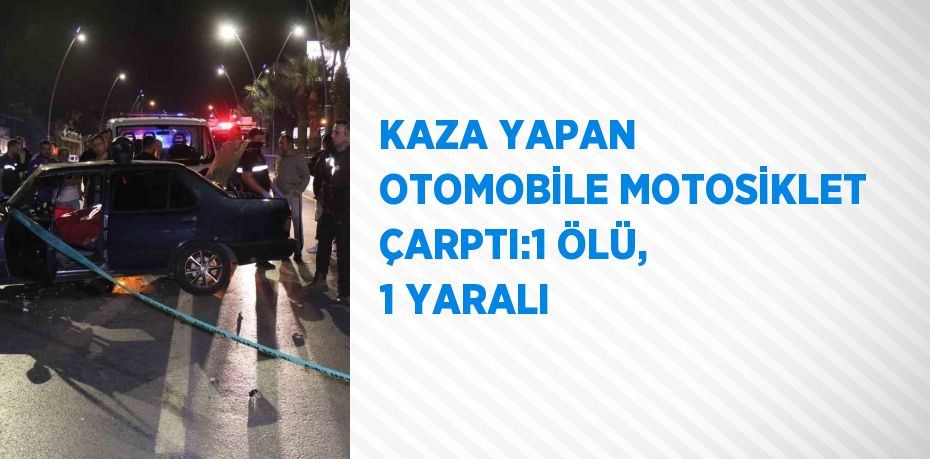 KAZA YAPAN OTOMOBİLE MOTOSİKLET ÇARPTI:1 ÖLÜ, 1 YARALI