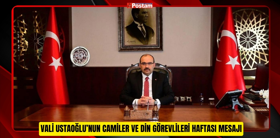 VALİ USTAOĞLU’NUN CAMİLER VE DİN GÖREVLİLERİ HAFTASI MESAJI