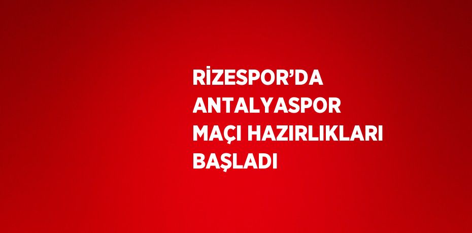 RİZESPOR’DA ANTALYASPOR MAÇI HAZIRLIKLARI BAŞLADI