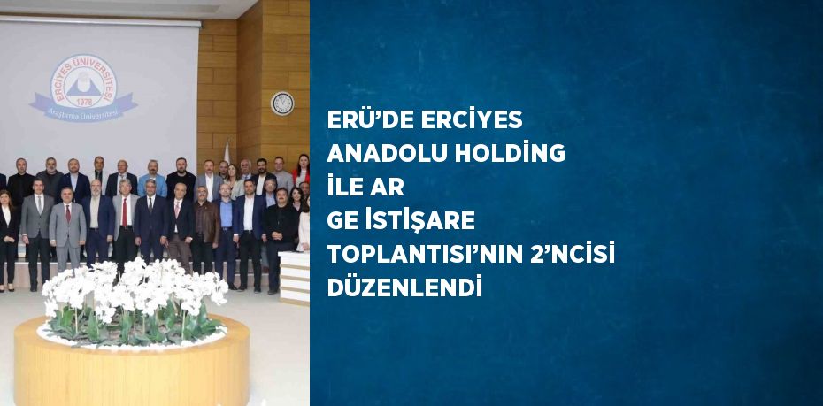 ERÜ’DE ERCİYES ANADOLU HOLDİNG İLE AR GE İSTİŞARE TOPLANTISI’NIN 2’NCİSİ DÜZENLENDİ