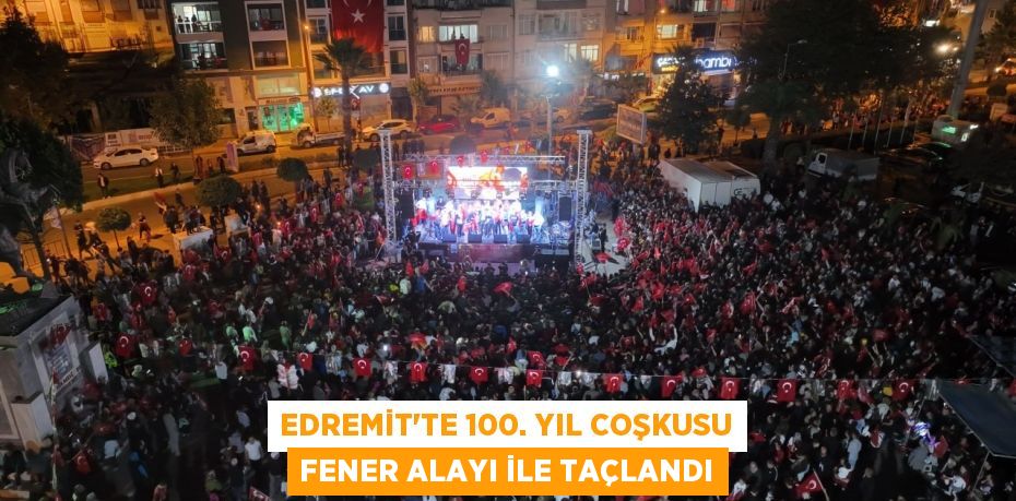 EDREMİT’TE 100. YIL COŞKUSU FENER ALAYI İLE TAÇLANDI