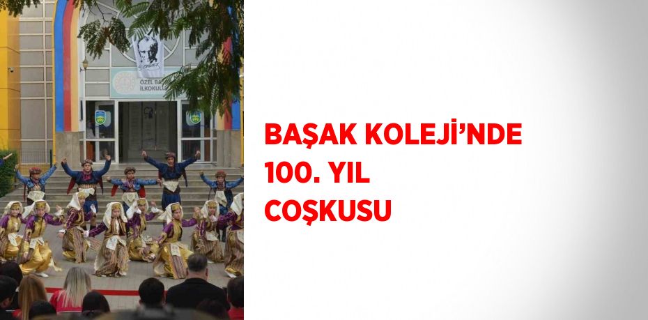 BAŞAK KOLEJİ’NDE 100. YIL COŞKUSU