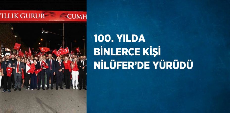 100. YILDA BİNLERCE KİŞİ NİLÜFER’DE YÜRÜDÜ