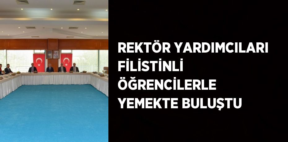 REKTÖR YARDIMCILARI FİLİSTİNLİ ÖĞRENCİLERLE YEMEKTE BULUŞTU