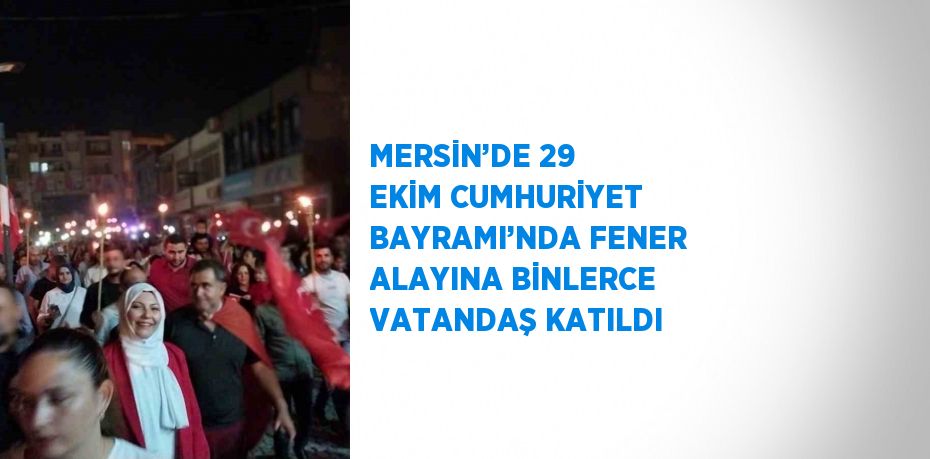 MERSİN’DE 29 EKİM CUMHURİYET BAYRAMI’NDA FENER ALAYINA BİNLERCE VATANDAŞ KATILDI