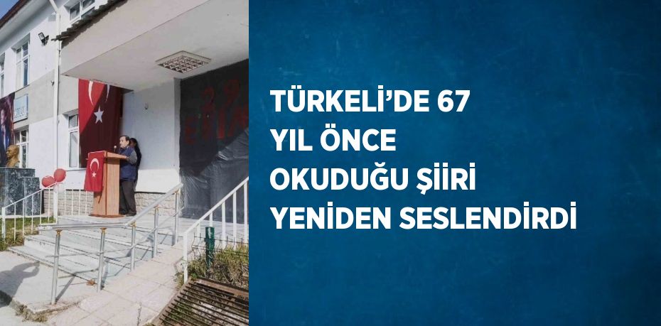 TÜRKELİ’DE 67 YIL ÖNCE OKUDUĞU ŞİİRİ YENİDEN SESLENDİRDİ