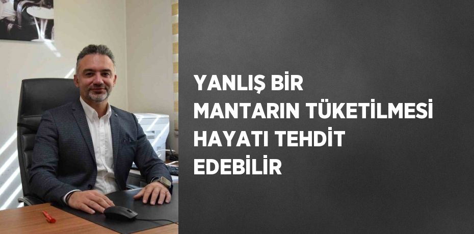 YANLIŞ BİR MANTARIN TÜKETİLMESİ HAYATI TEHDİT EDEBİLİR