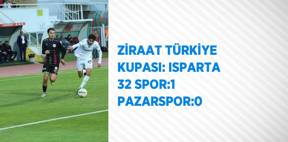 ZİRAAT TÜRKİYE KUPASI: ISPARTA 32 SPOR:1 PAZARSPOR:0