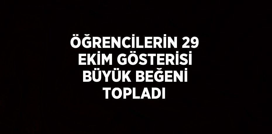 ÖĞRENCİLERİN 29 EKİM GÖSTERİSİ BÜYÜK BEĞENİ TOPLADI