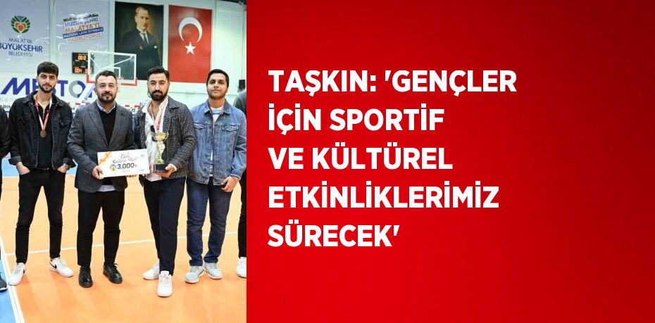 TAŞKIN: 'GENÇLER İÇİN SPORTİF VE KÜLTÜREL ETKİNLİKLERİMİZ SÜRECEK'