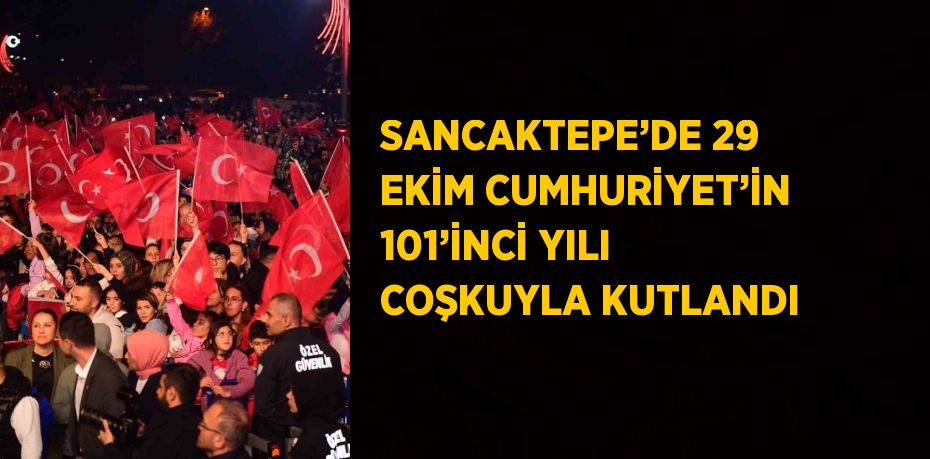 SANCAKTEPE’DE 29 EKİM CUMHURİYET’İN 101’İNCİ YILI COŞKUYLA KUTLANDI