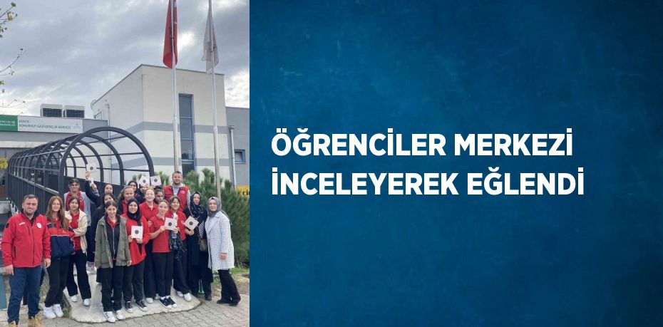 ÖĞRENCİLER MERKEZİ İNCELEYEREK EĞLENDİ