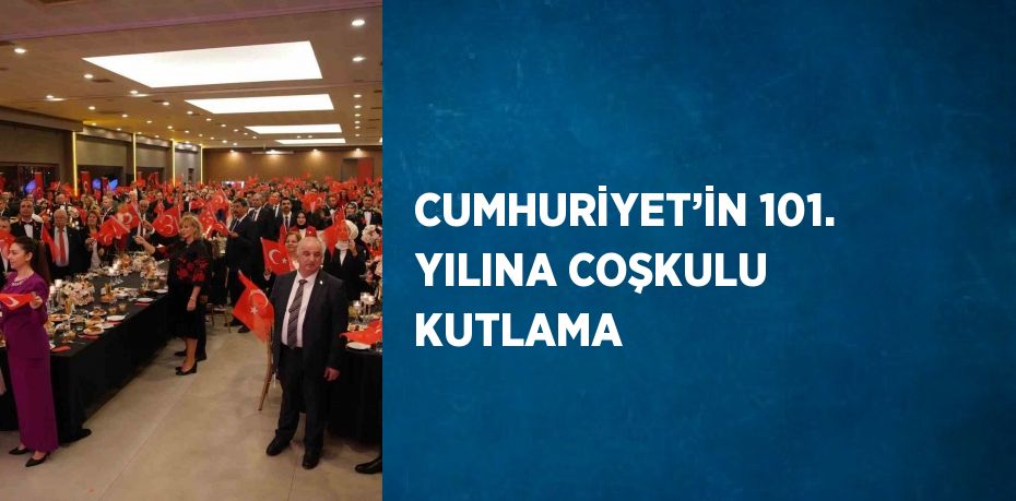 CUMHURİYET’İN 101. YILINA COŞKULU KUTLAMA