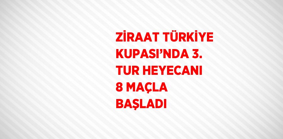 ZİRAAT TÜRKİYE KUPASI’NDA 3. TUR HEYECANI 8 MAÇLA BAŞLADI