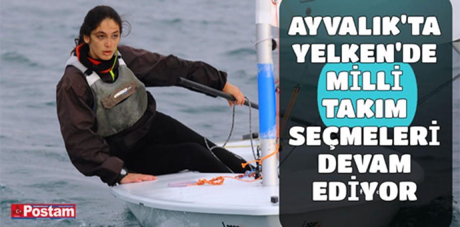 AYVALIK'TA YELKEN'DE MİLLİ TAKIM SEÇMELERİ DEVAM EDİYOR