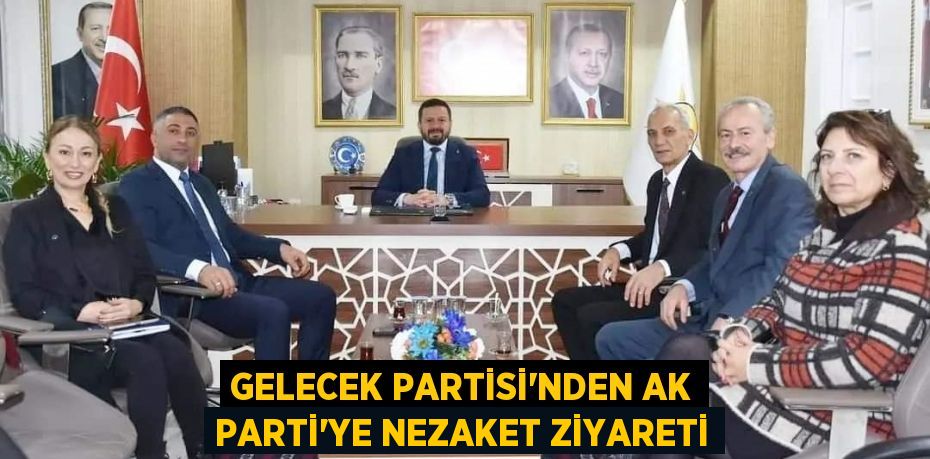 Gelecek Partisi'nden AK Parti'ye Nezaket Ziyareti