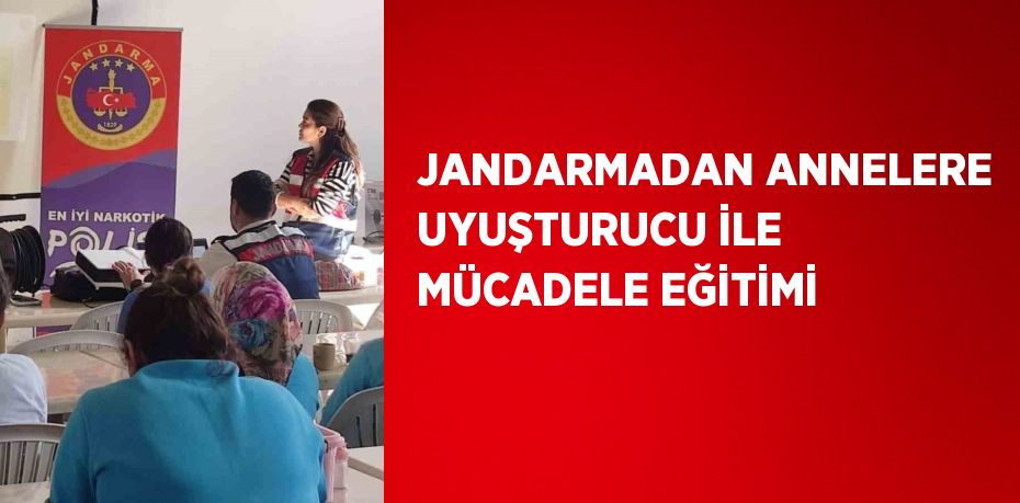 JANDARMADAN ANNELERE UYUŞTURUCU İLE MÜCADELE EĞİTİMİ