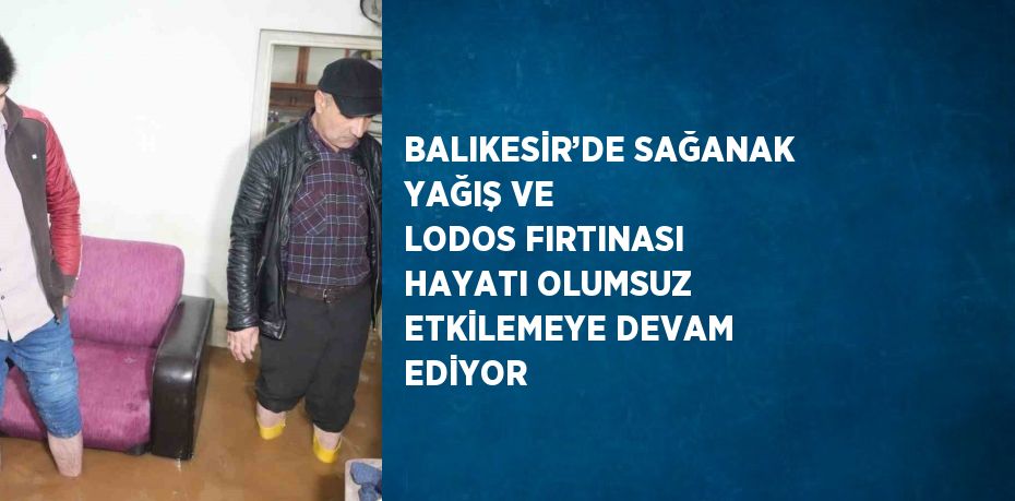 BALIKESİR’DE SAĞANAK YAĞIŞ VE LODOS FIRTINASI HAYATI OLUMSUZ ETKİLEMEYE DEVAM EDİYOR