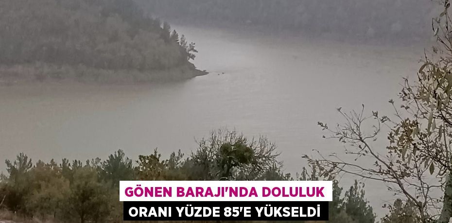 Gönen Barajı'nda doluluk oranı yüzde 85'e yükseldi