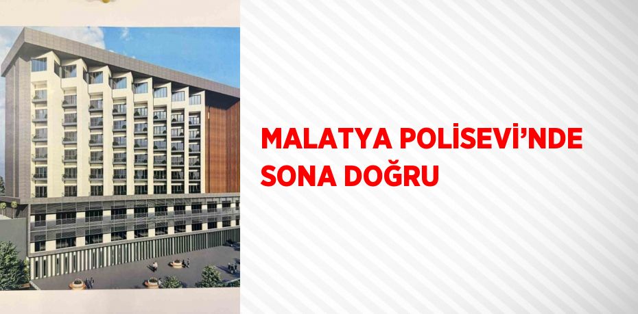 MALATYA POLİSEVİ’NDE SONA DOĞRU