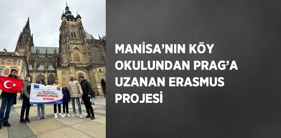 MANİSA’NIN KÖY OKULUNDAN PRAG’A UZANAN ERASMUS PROJESİ