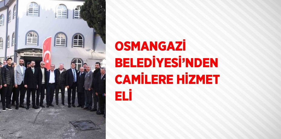 OSMANGAZİ BELEDİYESİ’NDEN CAMİLERE HİZMET ELİ