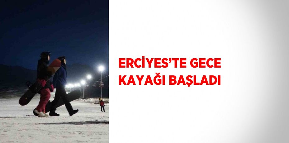 ERCİYES’TE GECE KAYAĞI BAŞLADI