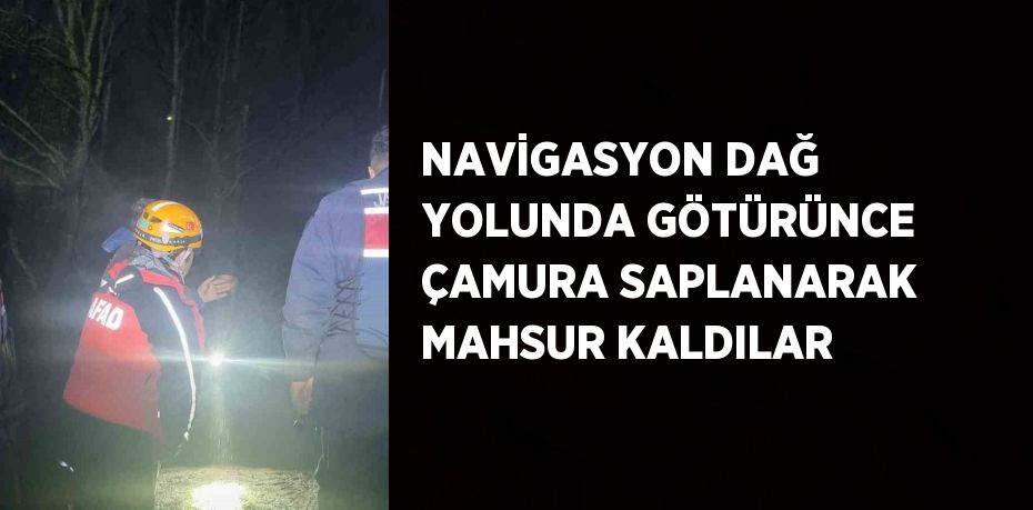 NAVİGASYON DAĞ YOLUNDA GÖTÜRÜNCE ÇAMURA SAPLANARAK MAHSUR KALDILAR