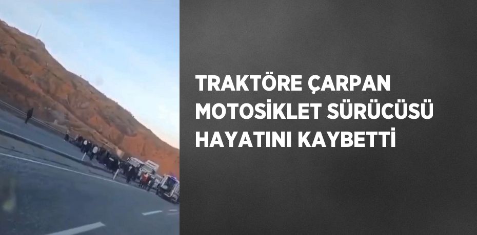 TRAKTÖRE ÇARPAN MOTOSİKLET SÜRÜCÜSÜ HAYATINI KAYBETTİ