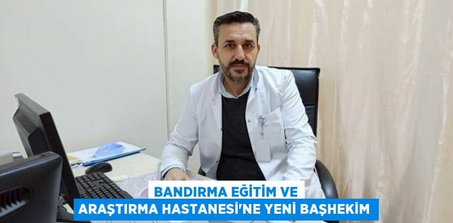 Bandırma Eğitim ve Araştırma Hastanesi’ne yeni başhekim