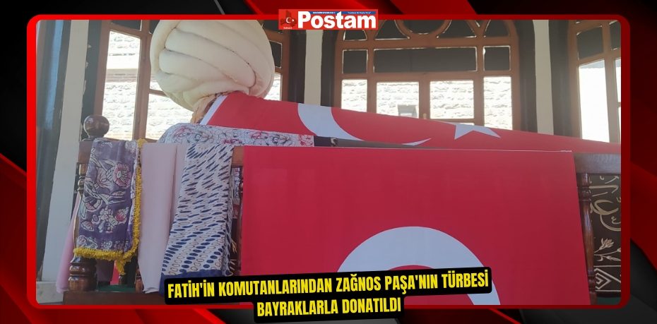 Fatih'in komutanlarından Zağnos Paşa'nın türbesi bayraklarla donatıldı  
